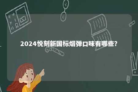 2024悦刻新国标烟弹口味有哪些	？ 